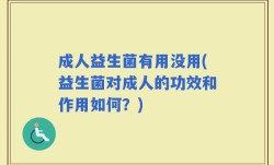 成人益生菌有用没用(益生菌对成人的功效和作用如何？)