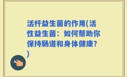活杆益生菌的作用(活性益生菌：如何帮助你保持肠道和身体健康？)