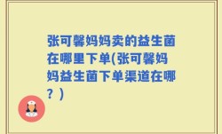 张可馨妈妈卖的益生菌在哪里下单(张可馨妈妈益生菌下单渠道在哪？)