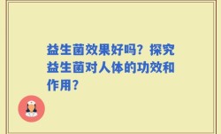 益生菌效果好吗？探究益生菌对人体的功效和作用？