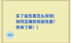 买了益生菌怎么存放(如何正确存放益生菌？快来了解！)
