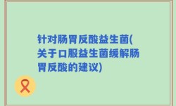 针对肠胃反酸益生菌(关于口服益生菌缓解肠胃反酸的建议)