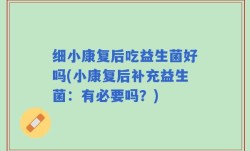 细小康复后吃益生菌好吗(小康复后补充益生菌：有必要吗？)