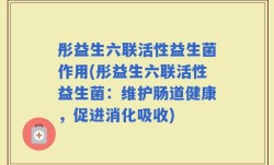 彤益生六联活性益生菌作用(彤益生六联活性益生菌：维护肠道健康，促进消化吸收)