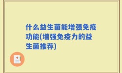 什么益生菌能增强免疫功能(增强免疫力的益生菌推荐)