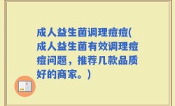 成人益生菌调理痘痘(成人益生菌有效调理痘痘问题，推荐几款品质好的商家。)