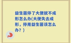 益生菌停了大便就不成形怎么办(大便失去成形，停用益生菌该怎么办？)