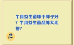 牛用益生菌哪个牌子好？牛用益生菌品牌大比拼？