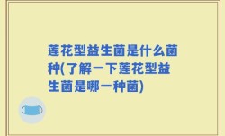 莲花型益生菌是什么菌种(了解一下莲花型益生菌是哪一种菌)
