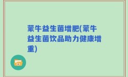 蒙牛益生菌增肥(蒙牛益生菌饮品助力健康增重)