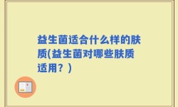 益生菌适合什么样的肤质(益生菌对哪些肤质适用？)