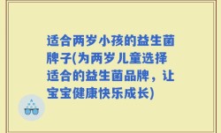 适合两岁小孩的益生菌牌子(为两岁儿童选择适合的益生菌品牌，让宝宝健康快乐成长)