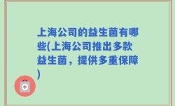 上海公司的益生菌有哪些(上海公司推出多款益生菌，提供多重保障)