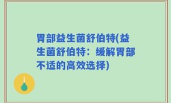 胃部益生菌舒伯特(益生菌舒伯特：缓解胃部不适的高效选择)