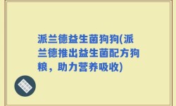 派兰德益生菌狗狗(派兰德推出益生菌配方狗粮，助力营养吸收)