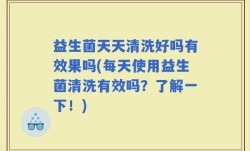 益生菌天天清洗好吗有效果吗(每天使用益生菌清洗有效吗？了解一下！)