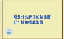 喂鱼什么牌子的益生菌好？给鱼喂益生菌