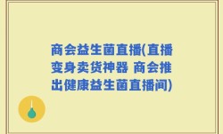 商会益生菌直播(直播变身卖货神器 商会推出健康益生菌直播间)