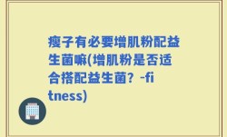 瘦子有必要增肌粉配益生菌嘛(增肌粉是否适合搭配益生菌？-fitness)