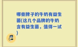 哪些牌子的牛奶有益生菌(这几个品牌的牛奶含有益生菌，值得一试)