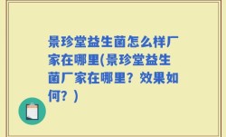 景珍堂益生菌怎么样厂家在哪里(景珍堂益生菌厂家在哪里？效果如何？)