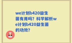 we计划b420益生菌有用吗？科学解析we计划b420益生菌的功效？