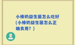 小棒奶益生菌怎么吃好(小棒奶益生菌怎么正确食用？)