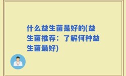 什么益生菌是好的(益生菌推荐：了解何种益生菌最好)