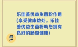 乐佳善优益生菌粉作用(享受健康益处，乐佳善优益生菌粉助您拥有良好的肠道健康)