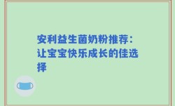 安利益生菌奶粉推荐：让宝宝快乐成长的佳选择