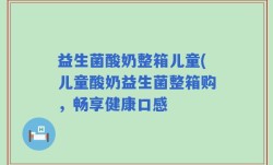 益生菌酸奶整箱儿童(儿童酸奶益生菌整箱购，畅享健康口感