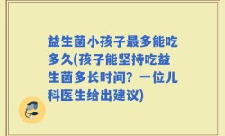 益生菌小孩子最多能吃多久(孩子能坚持吃益生菌多长时间？一位儿科医生给出建议)