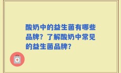 酸奶中的益生菌有哪些品牌？了解酸奶中常见的益生菌品牌？