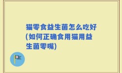 猫零食益生菌怎么吃好(如何正确食用猫用益生菌零嘴)