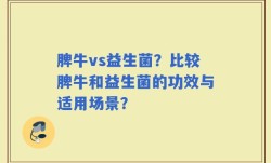 脾牛vs益生菌？比较脾牛和益生菌的功效与适用场景？