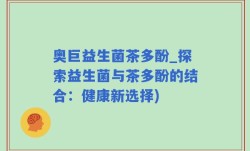 奥巨益生菌茶多酚_探索益生菌与茶多酚的结合：健康新选择)