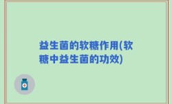 益生菌的软糖作用(软糖中益生菌的功效)
