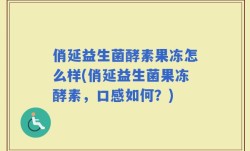 俏延益生菌酵素果冻怎么样(俏延益生菌果冻酵素，口感如何？)