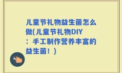 儿童节礼物益生菌怎么做(儿童节礼物DIY：手工制作营养丰富的益生菌！)