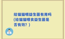 给猫猫喂益生菌有用吗(给猫猫喂食益生菌是否有效？)