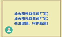 汕头阳光益生菌厂家(汕头阳光益生菌厂家：关注健康，呵护肠道)