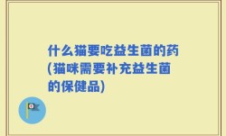 什么猫要吃益生菌的药(猫咪需要补充益生菌的保健品)