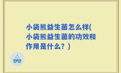 小袋熊益生菌怎么样(小袋熊益生菌的功效和作用是什么？)