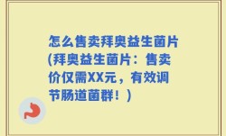 怎么售卖拜奥益生菌片(拜奥益生菌片：售卖价仅需XX元，有效调节肠道菌群！)