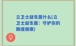 立卫士益生菌什么(立卫士益生菌：守护你的肠道健康)