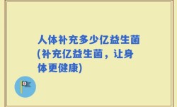 人体补充多少亿益生菌(补充亿益生菌，让身体更健康)