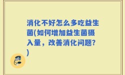 消化不好怎么多吃益生菌(如何增加益生菌摄入量，改善消化问题？)