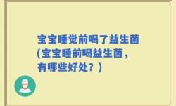 宝宝睡觉前喝了益生菌(宝宝睡前喝益生菌，有哪些好处？)