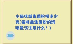 小猫咪益生菌粉喂多少克(猫咪益生菌粉的饲喂量该注意什么？)