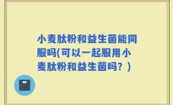 小麦肽粉和益生菌能同服吗(可以一起服用小麦肽粉和益生菌吗？)